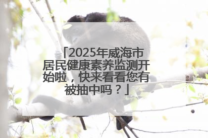 2025年威海市居民健康素养监测开始啦，快来看看您有被抽中吗？