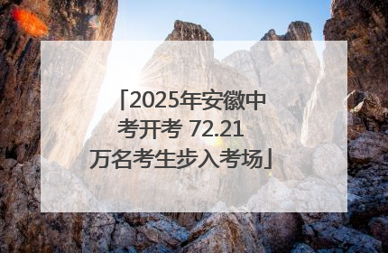 2025年安徽中考开考 72.21万名考生步入考场