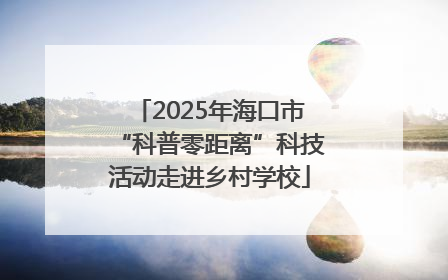 2025年海口市“科普零距离”科技活动走进乡村学校