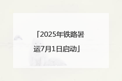 2025年铁路暑运7月1日启动