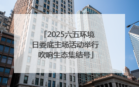 2025六五环境日娄底主场活动举行 吹响生态集结号
