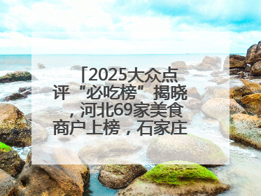 2025大众点评“必吃榜”揭晓，河北69家美食商户上榜，石家庄全省首位
