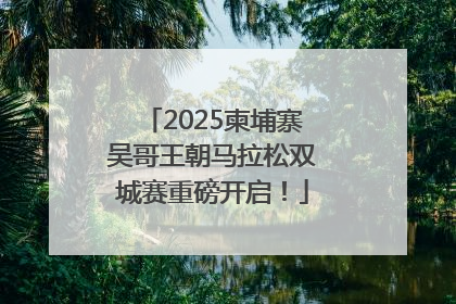 2025柬埔寨吴哥王朝马拉松双城赛重磅开启！