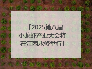 2025第八届小龙虾产业大会将在江西永修举行