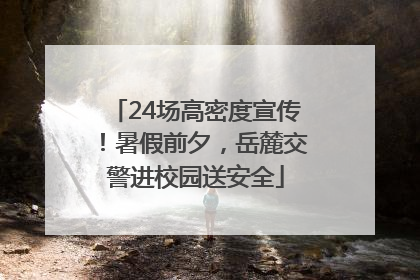 24场高密度宣传！暑假前夕，岳麓交警进校园送安全