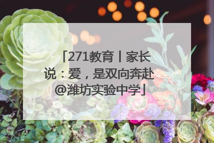 271教育丨家长说：爱，是双向奔赴@潍坊实验中学