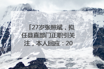 27岁张照斌，拟任县直部门正职引关注，本人回应：2019年选调生，此前负责公文相关工作