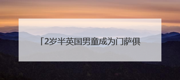 2岁半英国男童成为门萨俱乐部史上最年轻男性会员