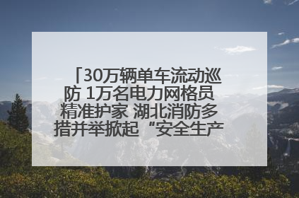 30万辆单车流动巡防 1万名电力网格员精准护家 湖北消防多措并举掀起“安全生产月”宣传热潮
