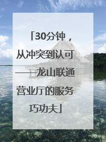 30分钟，从冲突到认可——龙山联通营业厅的服务巧功夫