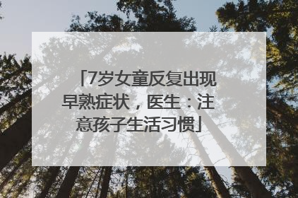 7岁女童反复出现早熟症状，医生：注意孩子生活习惯