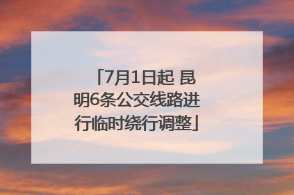 7月1日起 昆明6条公交线路进行临时绕行调整