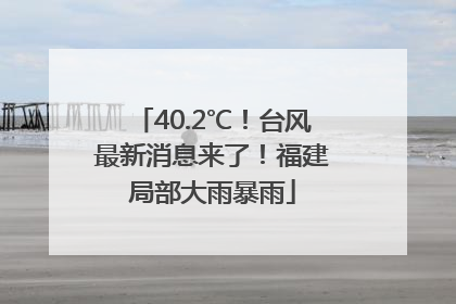 40.2℃！台风最新消息来了！福建局部大雨暴雨