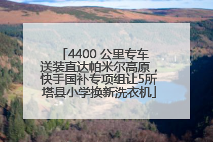 4400 公里专车送装直达帕米尔高原，快手国补专项组让5所塔县小学换新洗衣机