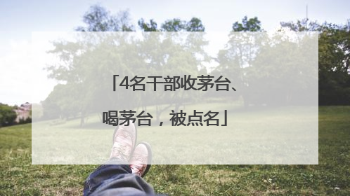 4名干部收茅台、喝茅台，被点名