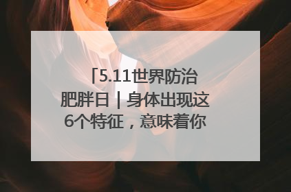 5.11世界防治肥胖日｜身体出现这6个特征，意味着你正在悄悄变瘦……