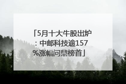 5月十大牛股出炉：中邮科技逾157%涨幅问鼎榜首