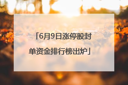 6月9日涨停股封单资金排行榜出炉