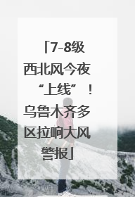 7-8级西北风今夜“上线”！乌鲁木齐多区拉响大风警报