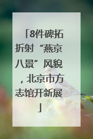 8件碑拓折射“燕京八景”风貌，北京市方志馆开新展