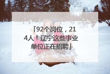 92个岗位，214人！辽宁这些事业单位正在招聘