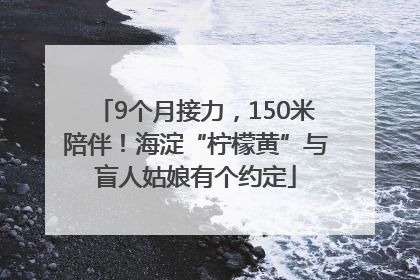 9个月接力，150米陪伴！海淀“柠檬黄”与盲人姑娘有个约定