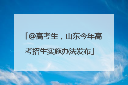 @高考生，山东今年高考招生实施办法发布