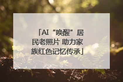 AI“唤醒”居民老照片 助力家族红色记忆传承