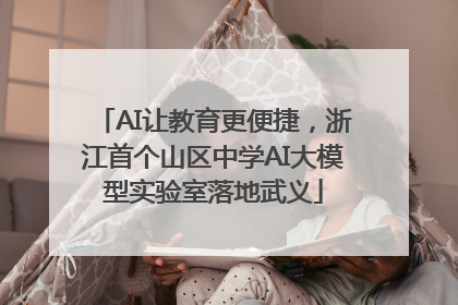 AI让教育更便捷，浙江首个山区中学AI大模型实验室落地武义