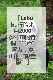 Labubu撞脸来自2000多年前的青铜“当卢” 网友：真正的“限量版”