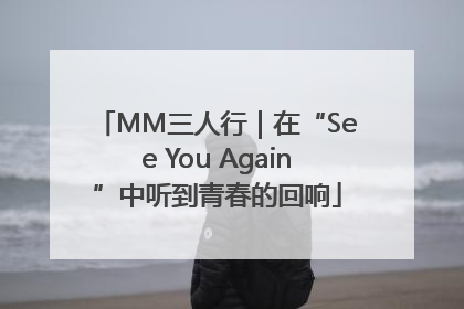 MM三人行｜在“See You Again”中听到青春的回响