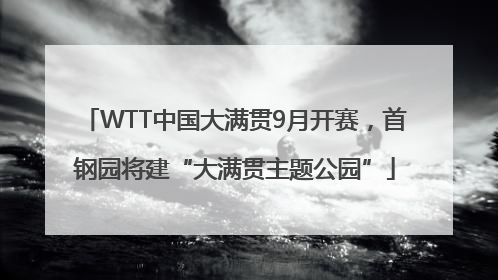 WTT中国大满贯9月开赛，首钢园将建“大满贯主题公园”