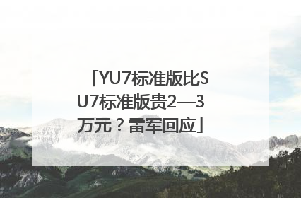 YU7标准版比SU7标准版贵2—3万元？雷军回应